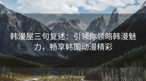 韩漫屋三句复述：引领你领略韩漫魅力，畅享韩国动漫精彩