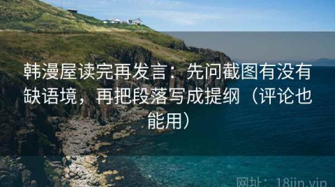 韩漫屋读完再发言：先问截图有没有缺语境，再把段落写成提纲（评论也能用）