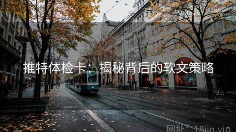 推特体检卡：揭秘背后的软文策略