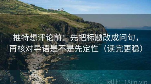 推特想评论前：先把标题改成问句，再核对导语是不是先定性（读完更稳）