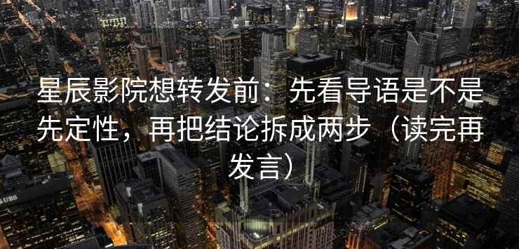 星辰影院想转发前：先看导语是不是先定性，再把结论拆成两步（读完再发言）