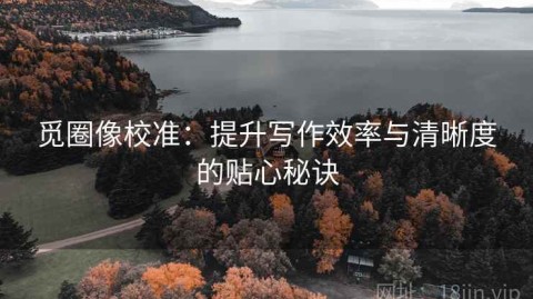 觅圈像校准：提升写作效率与清晰度的贴心秘诀