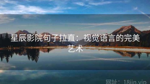 星辰影院句子拉直：视觉语言的完美艺术