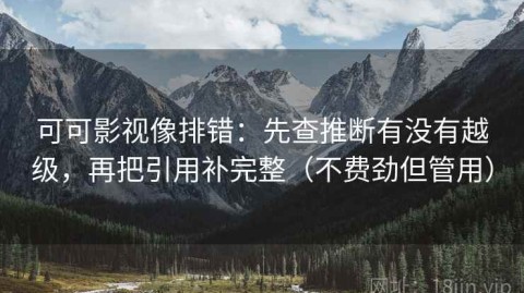 可可影视像排错：先查推断有没有越级，再把引用补完整（不费劲但管用）