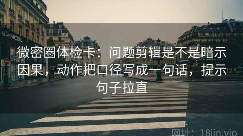 微密圈体检卡：问题剪辑是不是暗示因果，动作把口径写成一句话，提示句子拉直