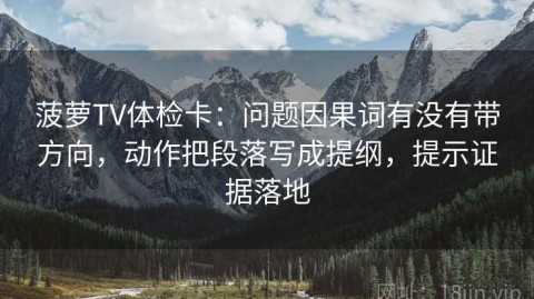 菠萝TV体检卡：问题因果词有没有带方向，动作把段落写成提纲，提示证据落地