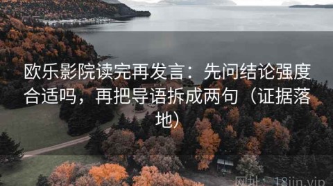 欧乐影院读完再发言：先问结论强度合适吗，再把导语拆成两句（证据落地）