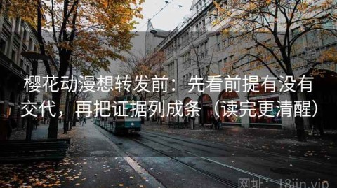 樱花动漫想转发前：先看前提有没有交代，再把证据列成条（读完更清醒）