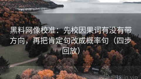 黑料网像校准：先校因果词有没有带方向，再把肯定句改成概率句（四步回放）