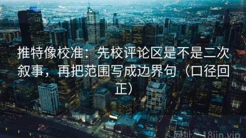 推特像校准：先校评论区是不是二次叙事，再把范围写成边界句（口径回正）