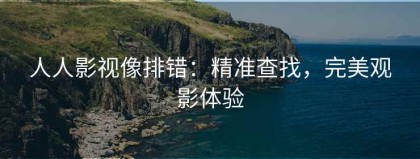 人人影视像排错：精准查找，完美观影体验