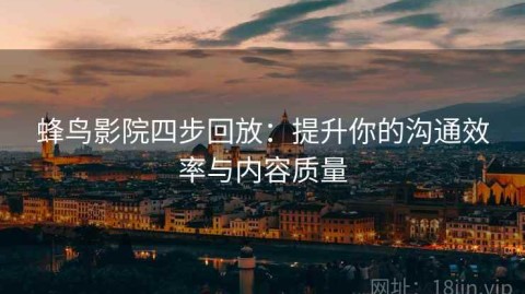 蜂鸟影院四步回放：提升你的沟通效率与内容质量