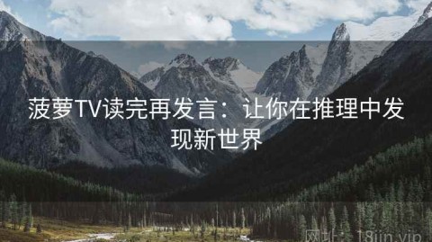 菠萝TV读完再发言：让你在推理中发现新世界