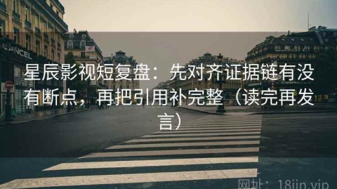 星辰影视短复盘：先对齐证据链有没有断点，再把引用补完整（读完再发言）
