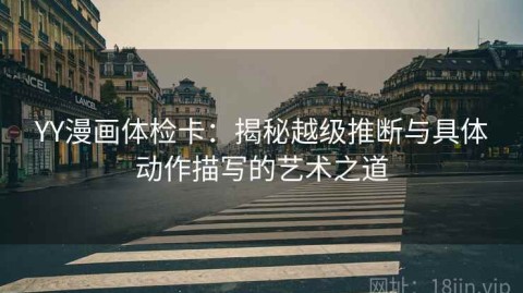 YY漫画体检卡：揭秘越级推断与具体动作描写的艺术之道