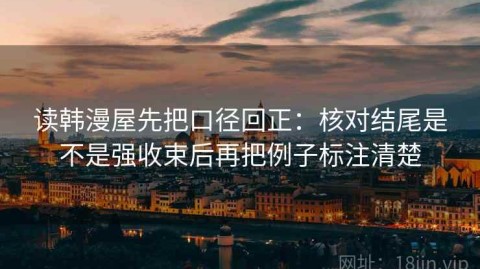 读韩漫屋先把口径回正：核对结尾是不是强收束后再把例子标注清楚
