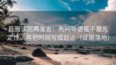 觅圈读完再发言：先问导语是不是先定性，再把时间写成起止（证据落地）