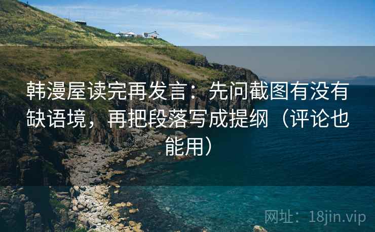 韩漫屋读完再发言：先问截图有没有缺语境，再把段落写成提纲（评论也能用）