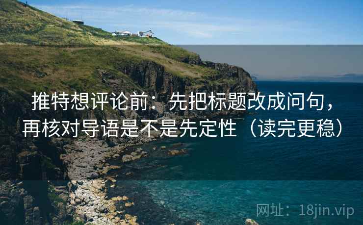推特想评论前:先把标题改成问句,再核对导语是不是先定性(读完更稳) 推特想评论前:先把标题改成问句,再核对导语是不是先定性(读完更稳)