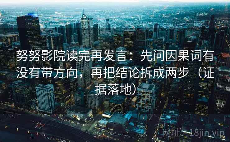 努努影院读完再发言:先问因果词有没有带方向,再把结论拆成两步(证据落地) 努努影院读完再发言:先问因果词有没有带方向,再把结论拆成两步(证据落地)