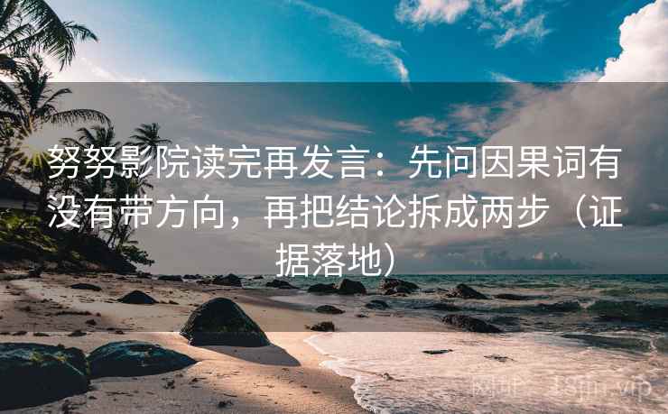 努努影院读完再发言:先问因果词有没有带方向,再把结论拆成两步(证据落地) 努努影院读完再发言:先问因果词有没有带方向,再把结论拆成两步(证据落地)