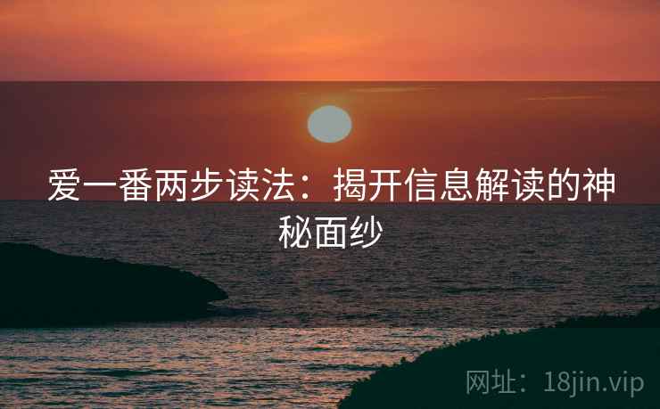 爱一番两步读法:揭开信息解读的神秘面纱 爱一番两步读法:揭开信息解读的神秘面纱