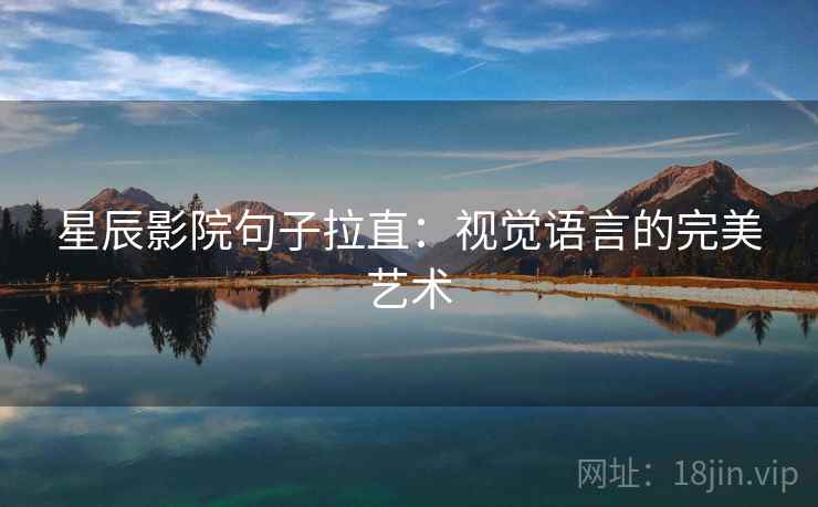 星辰影院句子拉直:视觉语言的完美艺术 星辰影院句子拉直:视觉语言的完美艺术