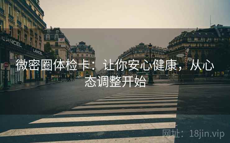 微密圈体检卡：让你安心健康，从心态调整开始