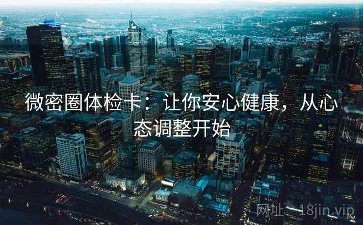 微密圈体检卡：让你安心健康，从心态调整开始
