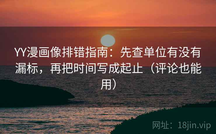 YY漫画像排错指南:先查单位有没有漏标,再把时间写成起止(评论也能用) YY漫画像排错指南:先查单位有没有漏标,再把时间写成起止(评论也能用)