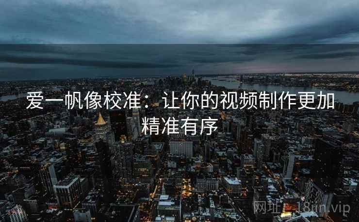 爱一帆像校准:让你的视频制作更加精准有序 爱一帆像校准:让你的视频制作更加精准有序