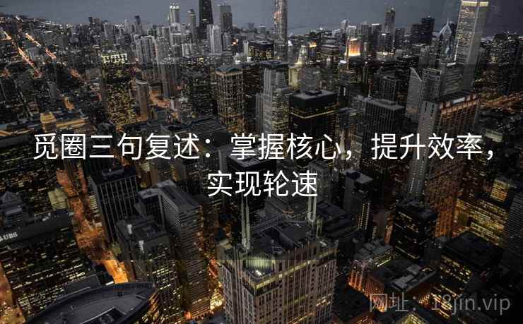 觅圈三句复述:掌握核心,提升效率,实现轮速 觅圈三句复述:掌握核心,提升效率,实现轮速