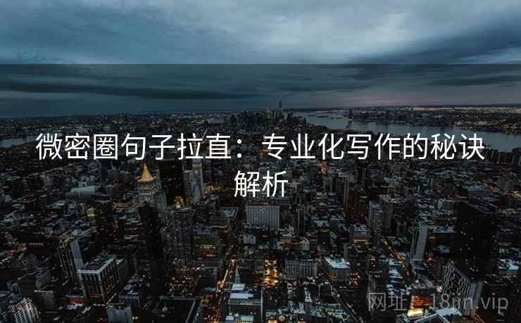 微密圈句子拉直:专业化写作的秘诀解析 微密圈句子拉直:专业化写作的秘诀解析