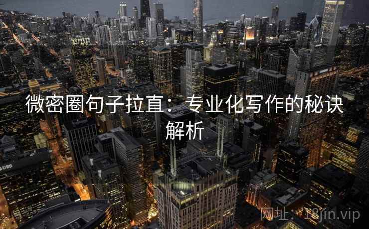 微密圈句子拉直:专业化写作的秘诀解析 微密圈句子拉直:专业化写作的秘诀解析