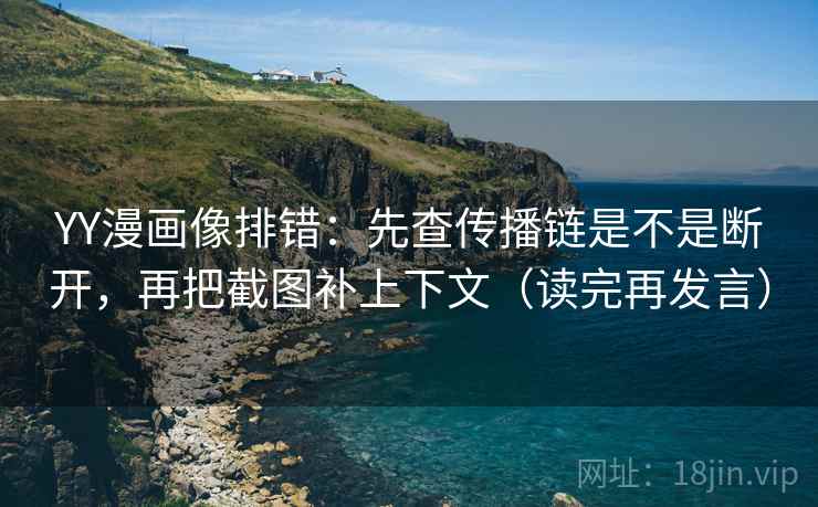 YY漫画像排错:先查传播链是不是断开,再把截图补上下文(读完再发言) YY漫画像排错:先查传播链是不是断开,再把截图补上下文(读完再发言)