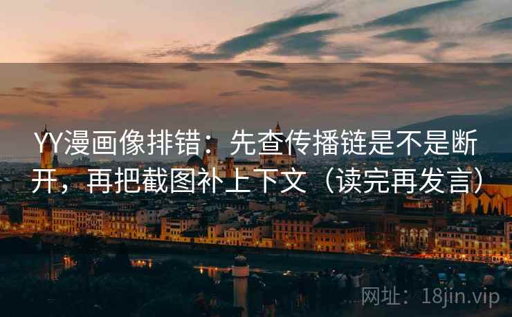 YY漫画像排错:先查传播链是不是断开,再把截图补上下文(读完再发言) YY漫画像排错:先查传播链是不是断开,再把截图补上下文(读完再发言)