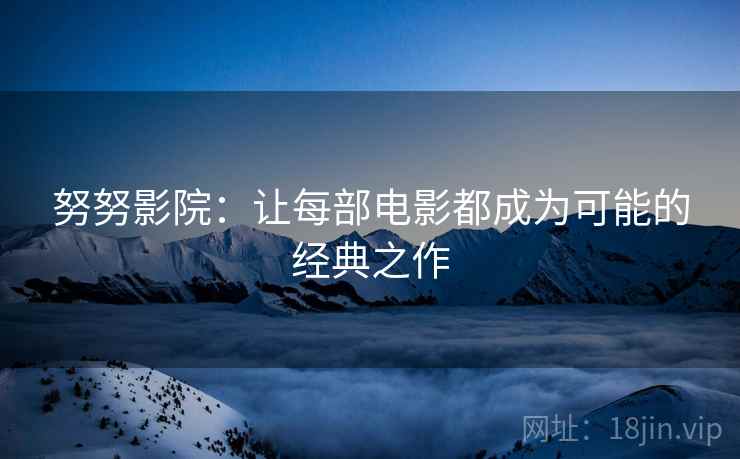努努影院:让每部电影都成为可能的经典之作 努努影院:让每部电影都成为可能的经典之作