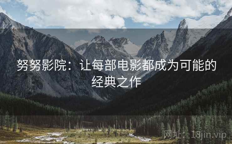 努努影院:让每部电影都成为可能的经典之作 努努影院:让每部电影都成为可能的经典之作