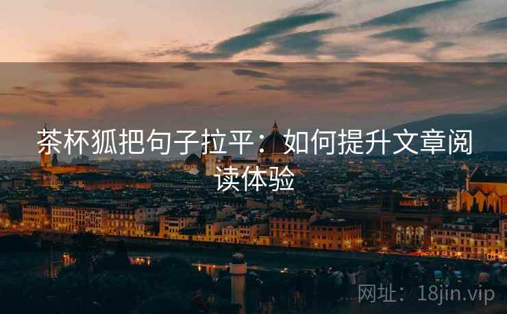 茶杯狐把句子拉平:如何提升文章阅读体验 茶杯狐把句子拉平:如何提升文章阅读体验