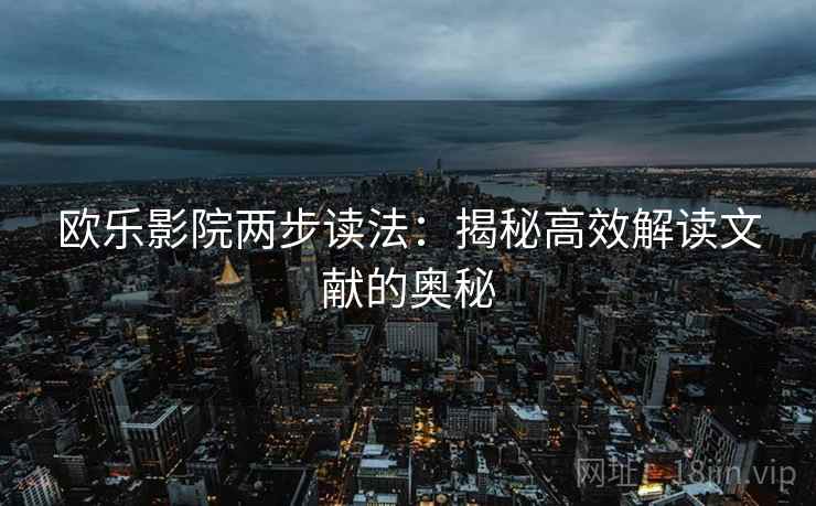 欧乐影院两步读法:揭秘高效解读文献的奥秘 欧乐影院两步读法:揭秘高效解读文献的奥秘