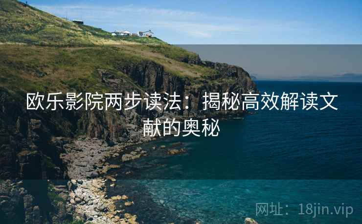 欧乐影院两步读法:揭秘高效解读文献的奥秘 欧乐影院两步读法:揭秘高效解读文献的奥秘
