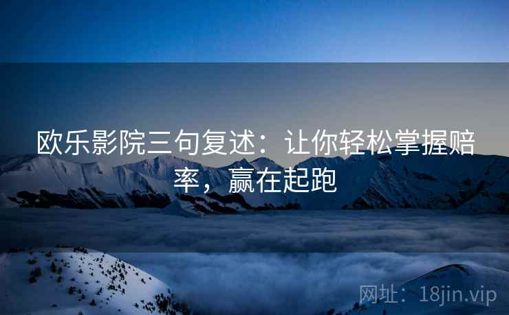欧乐影院三句复述:让你轻松掌握赔率,赢在起跑 欧乐影院三句复述:让你轻松掌握赔率,赢在起跑