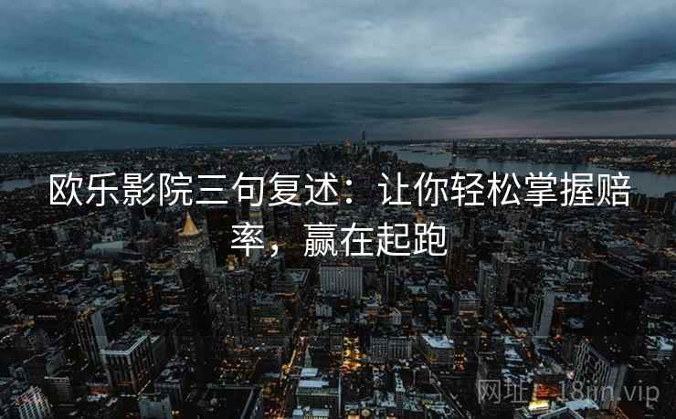 欧乐影院三句复述:让你轻松掌握赔率,赢在起跑 欧乐影院三句复述:让你轻松掌握赔率,赢在起跑