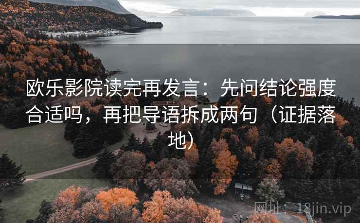 欧乐影院读完再发言:先问结论强度合适吗,再把导语拆成两句(证据落地) 欧乐影院读完再发言:先问结论强度合适吗,再把导语拆成两句(证据落地)