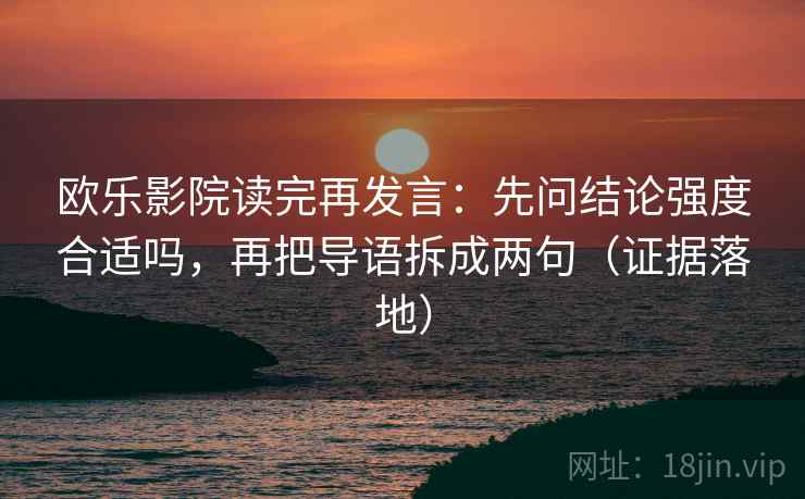 欧乐影院读完再发言:先问结论强度合适吗,再把导语拆成两句(证据落地) 欧乐影院读完再发言:先问结论强度合适吗,再把导语拆成两句(证据落地)