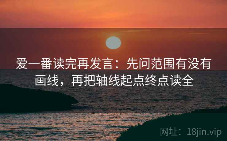 爱一番读完再发言:先问范围有没有画线,再把轴线起点终点读全 爱一番读完再发言:先问范围有没有画线,再把轴线起点终点读全
