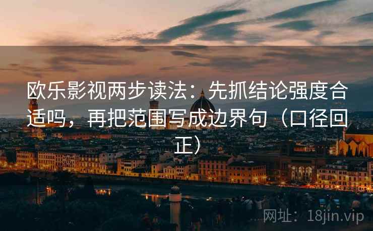 欧乐影视两步读法:先抓结论强度合适吗,再把范围写成边界句(口径回正) 欧乐影视两步读法:先抓结论强度合适吗,再把范围写成边界句(口径回正)