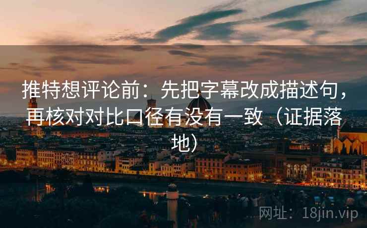推特想评论前:先把字幕改成描述句,再核对对比口径有没有一致(证据落地) 推特想评论前:先把字幕改成描述句,再核对对比口径有没有一致(证据落地)