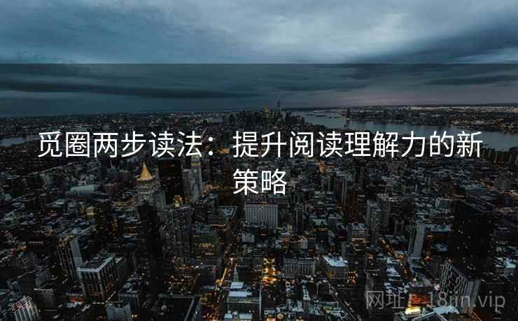 觅圈两步读法:提升阅读理解力的新策略 觅圈两步读法:提升阅读理解力的新策略