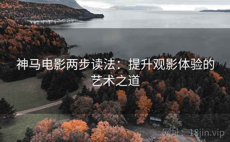 神马电影两步读法：提升观影体验的艺术之道